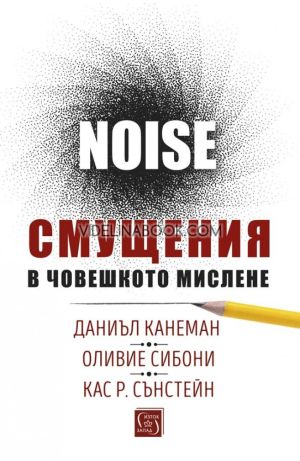 Смущения в човешкото мислене: Noise, Даниъл Канеман, Оливие Сибони, Кас Р. Сънстейн