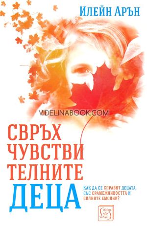 Свръхчувствителните деца: Как да се справят децата със срамежливостта и силните емоции?, Илейн Арън