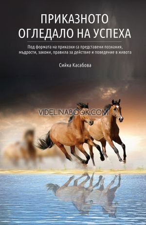 Приказното огледало на успеха: Под формата на приказки са представени познания, мъдрости, закони, правила за действие и поведение в живота, Сийка Касабова