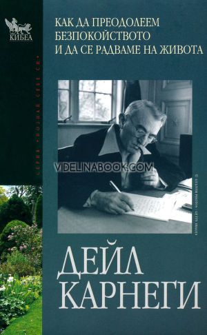  Как да преодолеем безпокойството и да се радваме на живота: Проверени от времето техники за овладяване на стреса, Дейл Карнеги