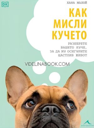 Как мисли кучето: Разберете вашето куче, за да му осигурите щастлив живот, Хана Малой