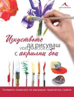 Изкуството да рисуваш с акрилни бои: Голямото помагало по рисуване: Практични съвети, Авторски колкетив