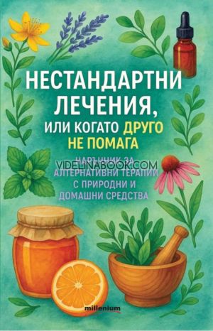 Нестандартни лечения, или когато друго не помага: Наръчник за алтернативни терапии с природни и домашни средства, Колектив