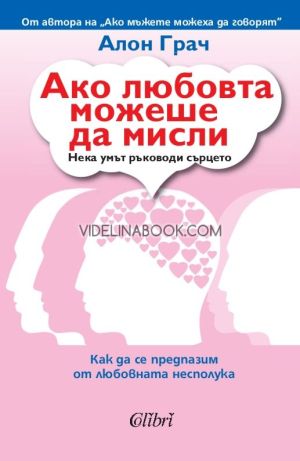 Ако любовта можеше да мисли: Нека ума ръководи сърцето: Как да се предпазим от любовната несполука, Алон Грач