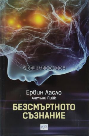 Безсмъртното съзнание: Как учените обясняват мистериите на съзнанието, Ервин Ласло, Антъни Пийк