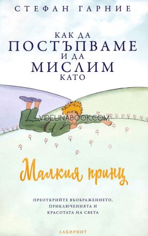 Как да постъпваме и да мислим като Малкия принц: Преоткрийте въображението, приключенията и красотата на света, Стефан Гарние