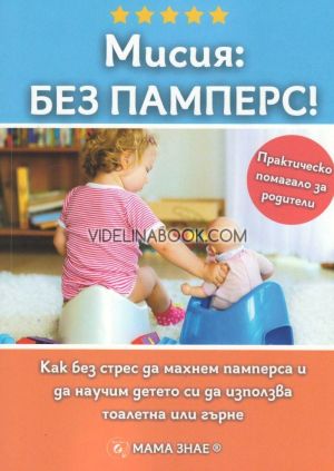 Мисия: Без памперс! Как без стрес да махнем памперса и да научим детето си да използва тоалетна или гърне, Колектив