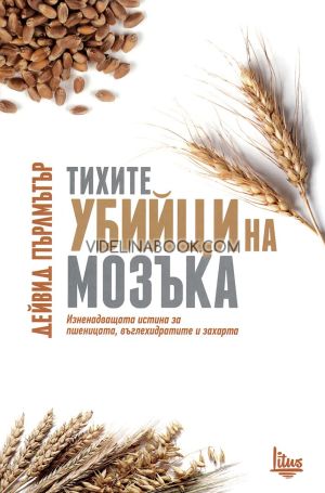 Тихите убийци на мозъка: Изненадващата истина за пшеницата, въглехидратите и захарта, Дейвид Пърлмътър