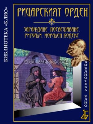 Рицарският орден: Зараждане, посвещаване, ритуали, морален кодекс,
