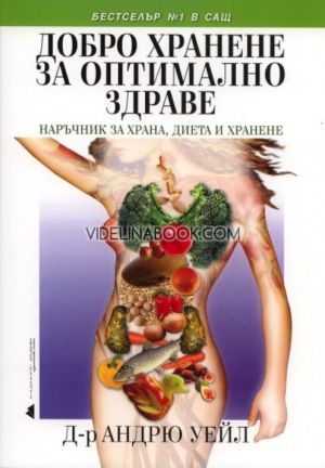 Добро хранене за оптимално здраве: Наръчник за храна, диета и храненее, Андрю Уейл