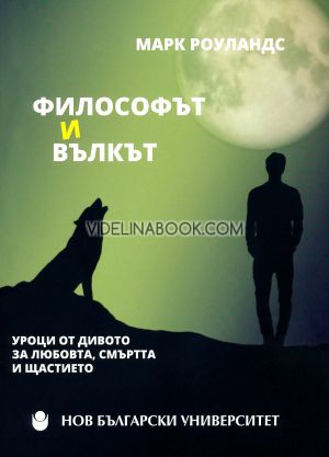 Философът и вълкът: Уроци от дивото за любовта, смъртта и щастието, Марк Роуландс