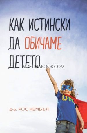 Как истински да обичаме детето, д-р Рос Кембъл