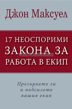 17 неоспорими закона за работа в екип: Прегърнете ги и подсилете вашия екип, Джон Максуел