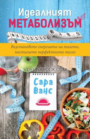 Идеалният метаболизъм: Възстановете енергията на тялото, постигнете перфектното тегло, Сара Ванс