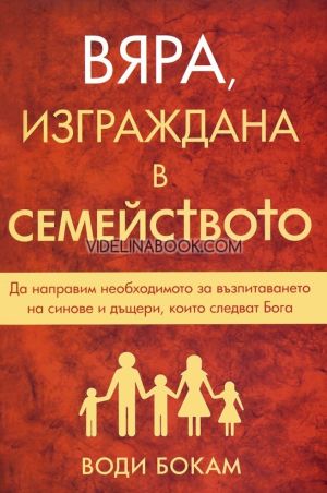 Вяра, изграждана в семейството: Да направим необходимото за възпитанието на синове и дъщери, които следват Бога, Води Бокам