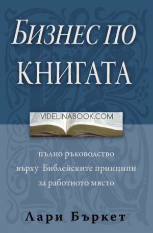 Бизнес по книгата: Пълно ръководство върху Библейските принципи за работното място, Лари Бъркет