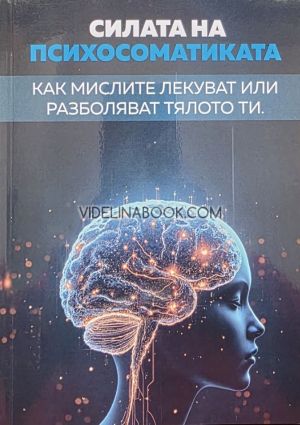 Силата на Психосоматиката: Как мислите лекуват или разболяват тялото ти, Светослав Караджов