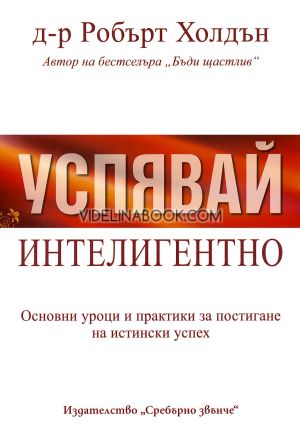 Успявай интелигентно: Основни уроци и практики за постигане на истински успех, Д-р Робърт Холдън