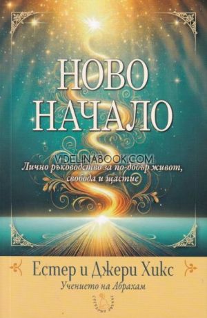 Ново начало: Лично ръководство за повишаване качеството на живот, свободата и щастие, Естер Хикс, Джери Хикс