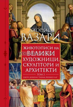 Животописи на велики художници, скулптори и архитекти, том 3: : Джото, Донатело, Тициан, Верокио и други, Джорджо Вазари