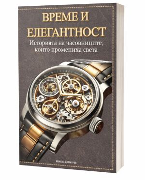 Време и елегантност: Историята на часовниците, които промениха света, Ивайло Димитров