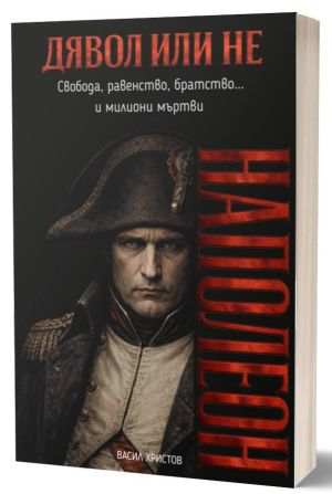 Дявол или не: Наполеон. Свобода, равенство, братство и милиони мъртви, Васил Христов
