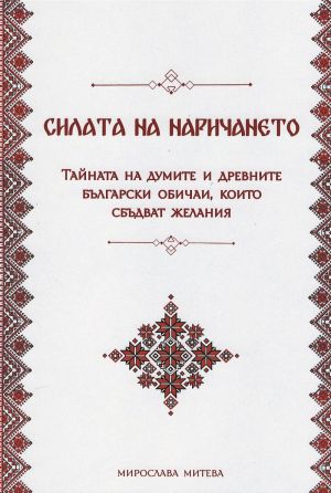 Силата на наричането: Тайната на думите и древните български обичаи, които сбъдват желания, Мирослава Митева