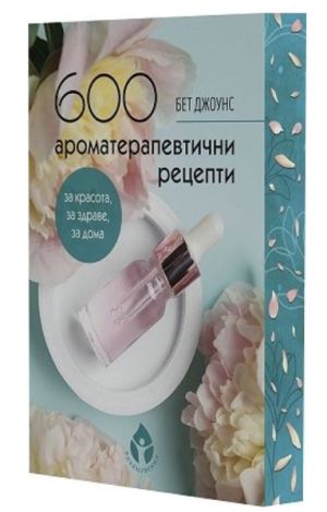 600 ароматерапевтични рецепти за красота, за здраве, за дома, Бет Джоунс
