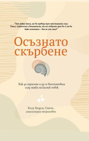 Осъзнато скърбене: Как да израснем и да се възстановим след загуба на близък човек, Клеър Бидуел Смит