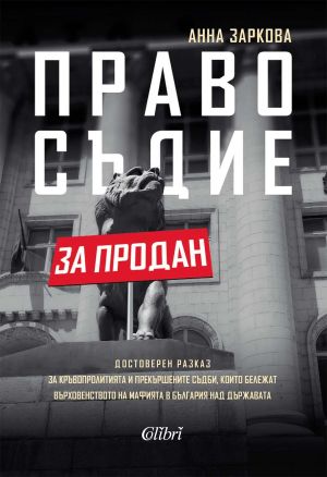 Правосъдие за продан: Достоверен разказ за кръвопролитията и прекършените съдби, които бележат върховенството на мафията в България над държавата, Анна Заркова