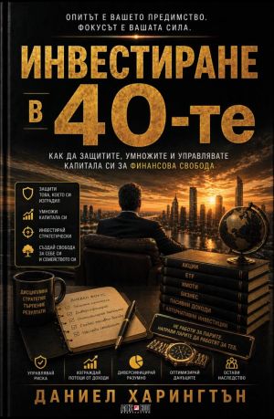 Инвестиране в 40-те: Как да защитите, умножите и управлявате капитала си за финансова свобода.,  Даниел Харингтън