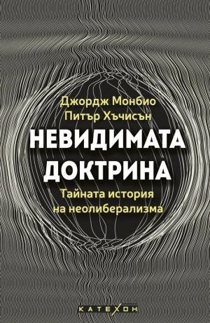 Невидимата доктрина: Тайната история на неолиберализма,   Джордж Монбио, Питър Хъчисън