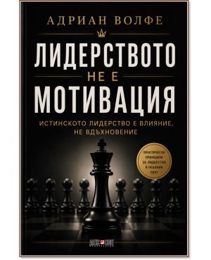 Лидерството не е мотивация: Истинското лидерство е влияние, не вдъхновение, Адриан Волфе