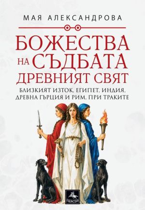Божества на съдбата: Древният свят, Близкият изток, Египет, Индия, Древна Гърция и Рим, при траките, Мая Александрова