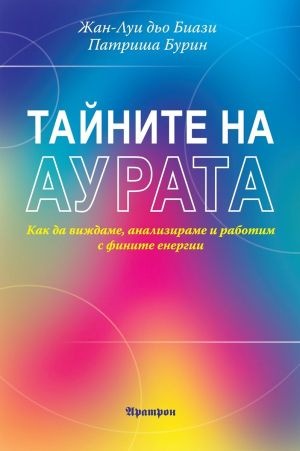 Тайните на аурата: Как да виждаме, анализираме и работим с фините енергии, Жан-Луи дьо Биази, Патриша Бурин