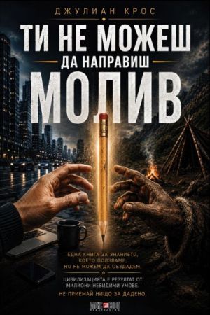 Ти не можеш да направиш молив: Една книга за знанието, което ползваме, но не можем да създадем. Цивилизацията е резултат от милиони невидими умове. Не приемай нищо за дадено, Джулиан Крос