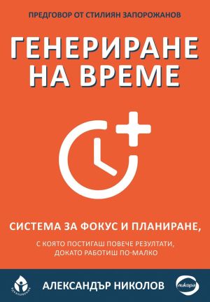 Генериране на време: Система за фокус и планиране, с която постигаш повече резултати, докато работиш по-малко, Александър Николов