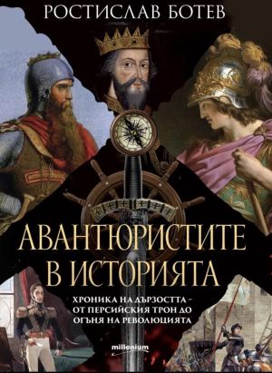 Авантюристите в историята: Хроника на дързостта от перскийския трон до огъня на революцията, Ростислав Ботев