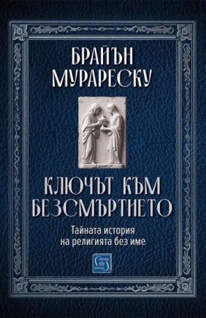 Ключът към безсмъртието: Тайната история на религията без име,Брайън Мурареску
