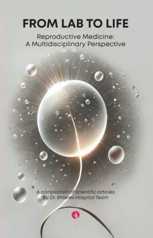 From Lab To Life Reproductive Medicine: A Multidisciplinary Perspective: A compilation of scientific articles by Dr. Shterev Hospital Team, Колектив