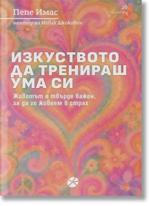 Изкуството да тренираш ума си: Животът е твърде важен, за да го живеем в страх, Пепе Имас