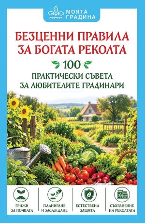 Безценни правила за богата реколта: 100 практически съвета за любителите градинари