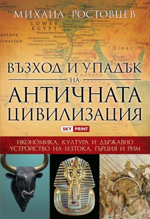 Възход и упадък на античната цивилизация: Икономика, култура и държавно  устройство на Изтока, Гърция и Рим, Михаил Ростовцев