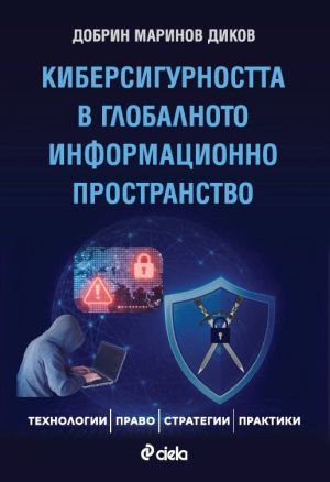 Киберсигурността в глобалното информационно пространство: Технологии, право, стратегии, практики, Добрин Маринов Диков