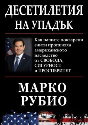 Десетилетия на упадък: Как нашите покварени елити пропиляха американското наследство от свобода, сигурност и просперитет, Марко Рубио