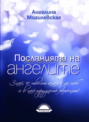 Посланията на ангелите: Знай, че твоят ангел е до теб и в най-трудните моменти , Ангелина Могилевская 
