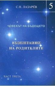 Човекът на бъдещето: Възпитание на родителите - книга 5, част трета, Сергей Николаевич Лазарев