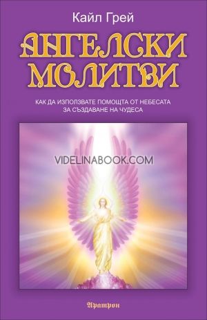 Ангелски молитви: Как да използвате помощта от небесата за създаване на чудеса, Кайл Грей